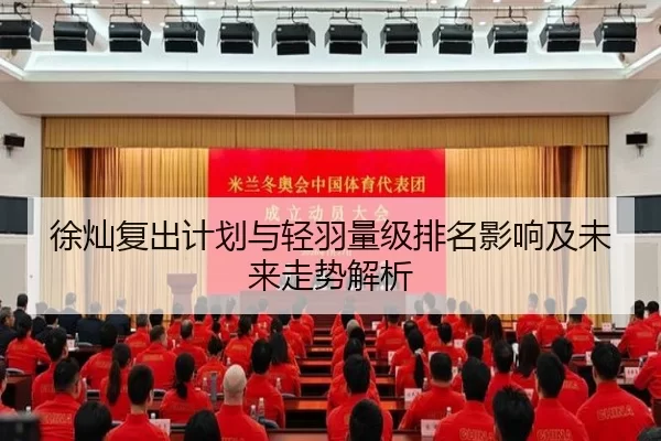 徐灿复出计划与轻羽量级排名影响及未来走势解析
