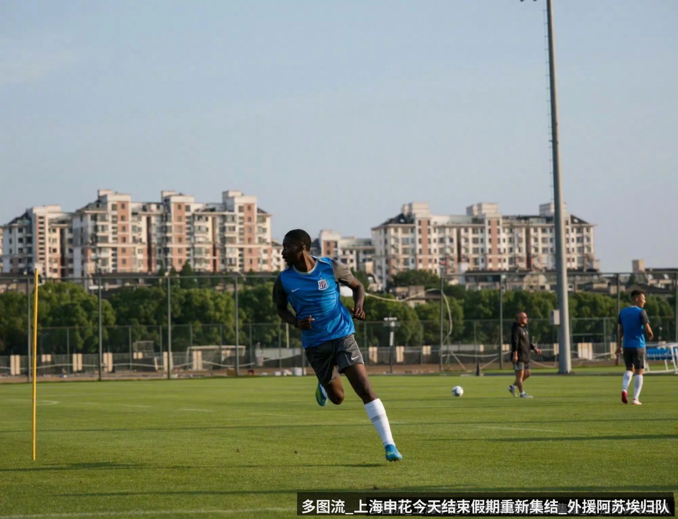 多图流_上海申花今天结束假期重新集结_外援阿苏埃归队