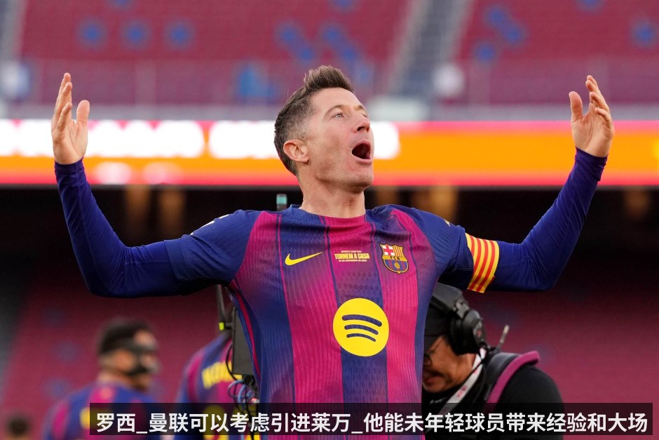 罗西_曼联可以考虑引进莱万_他能未年轻球员带来经验和大场面知识